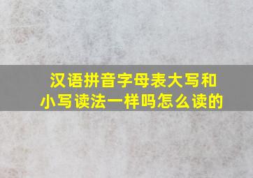 汉语拼音字母表大写和小写读法一样吗怎么读的