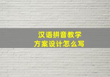 汉语拼音教学方案设计怎么写