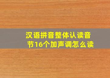 汉语拼音整体认读音节16个加声调怎么读