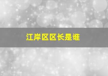 江岸区区长是谁