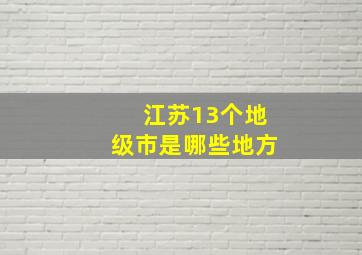 江苏13个地级市是哪些地方