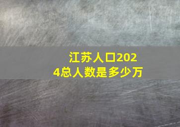 江苏人口2024总人数是多少万