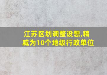 江苏区划调整设想,精减为10个地级行政单位