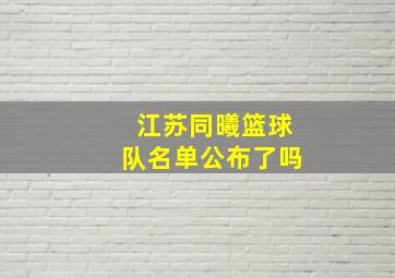 江苏同曦篮球队名单公布了吗