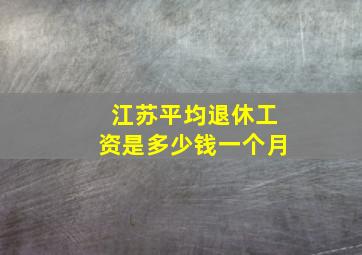 江苏平均退休工资是多少钱一个月