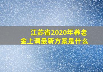 江苏省2020年养老金上调最新方案是什么