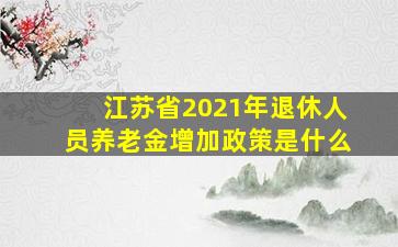 江苏省2021年退休人员养老金增加政策是什么