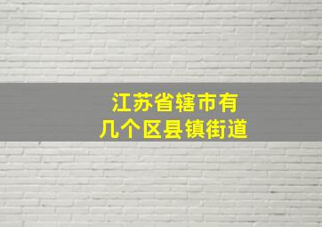 江苏省辖市有几个区县镇街道