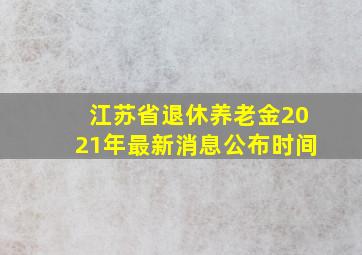 江苏省退休养老金2021年最新消息公布时间