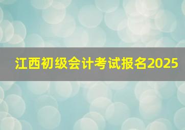 江西初级会计考试报名2025