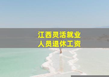 江西灵活就业人员退休工资