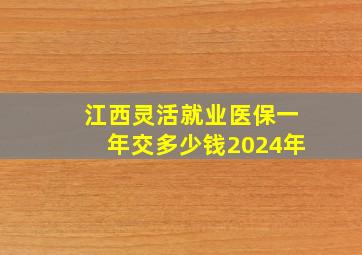 江西灵活就业医保一年交多少钱2024年