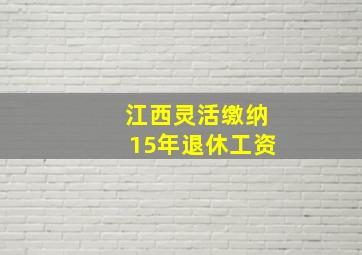 江西灵活缴纳15年退休工资