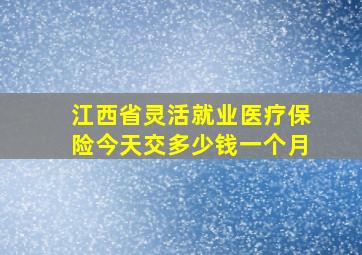 江西省灵活就业医疗保险今天交多少钱一个月