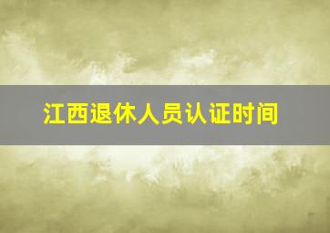 江西退休人员认证时间