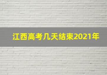 江西高考几天结束2021年