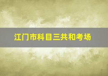 江门市科目三共和考场