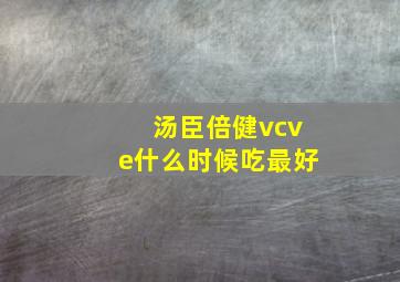 汤臣倍健vcve什么时候吃最好