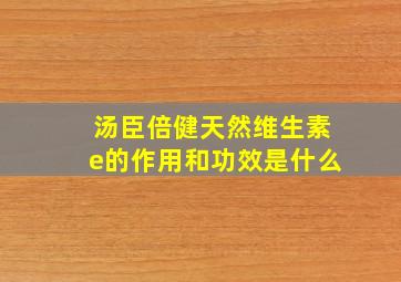 汤臣倍健天然维生素e的作用和功效是什么