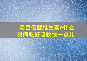 汤臣倍健维生素e什么时间吃好吸收快一点儿