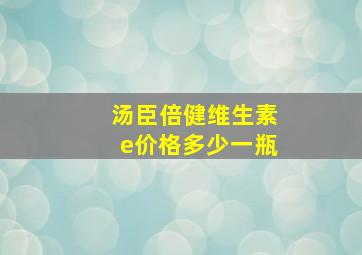 汤臣倍健维生素e价格多少一瓶