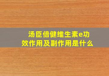 汤臣倍健维生素e功效作用及副作用是什么