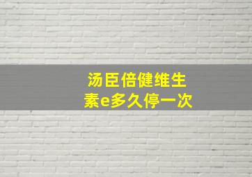 汤臣倍健维生素e多久停一次