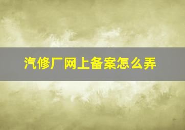 汽修厂网上备案怎么弄