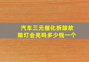 汽车三元催化拆除故障灯会亮吗多少钱一个