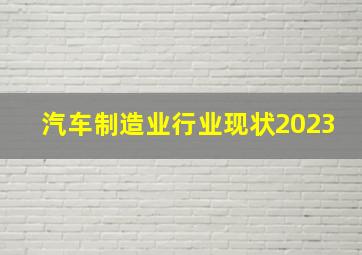 汽车制造业行业现状2023