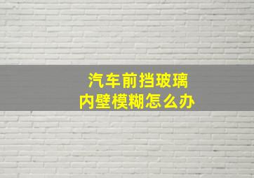 汽车前挡玻璃内壁模糊怎么办