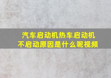 汽车启动机热车启动机不启动原因是什么呢视频