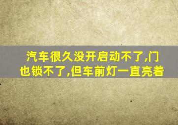 汽车很久没开启动不了,门也锁不了,但车前灯一直亮着