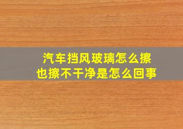 汽车挡风玻璃怎么擦也擦不干净是怎么回事