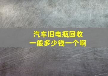 汽车旧电瓶回收一般多少钱一个啊