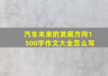 汽车未来的发展方向1500字作文大全怎么写