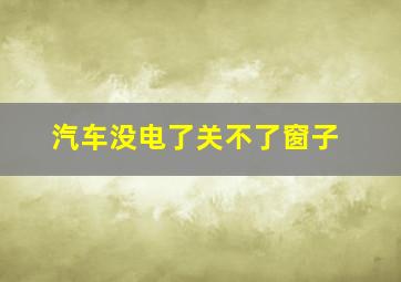 汽车没电了关不了窗子