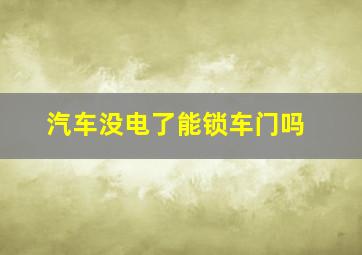 汽车没电了能锁车门吗