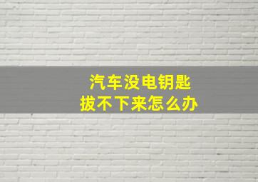 汽车没电钥匙拔不下来怎么办