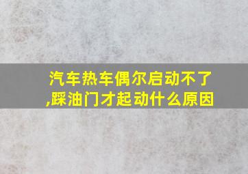 汽车热车偶尔启动不了,踩油门才起动什么原因