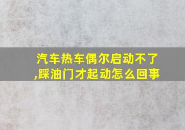 汽车热车偶尔启动不了,踩油门才起动怎么回事