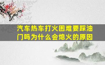 汽车热车打火困难要踩油门吗为什么会熄火的原因