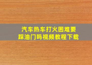 汽车热车打火困难要踩油门吗视频教程下载