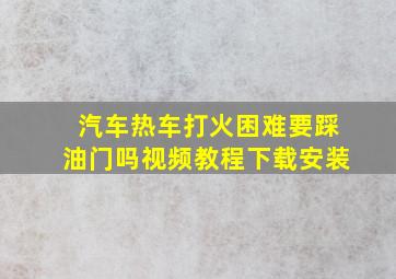 汽车热车打火困难要踩油门吗视频教程下载安装