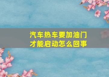 汽车热车要加油门才能启动怎么回事