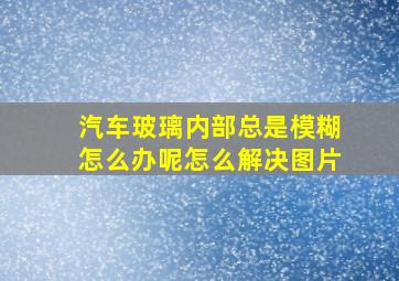 汽车玻璃内部总是模糊怎么办呢怎么解决图片