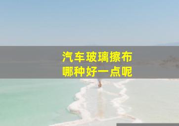 汽车玻璃擦布哪种好一点呢