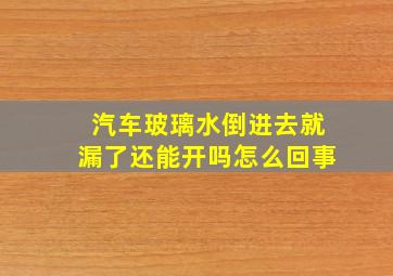 汽车玻璃水倒进去就漏了还能开吗怎么回事