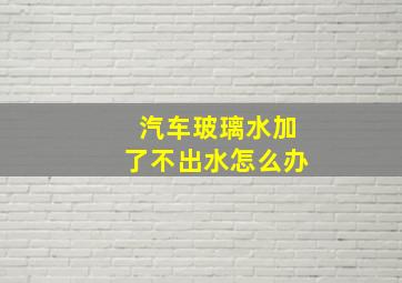 汽车玻璃水加了不出水怎么办