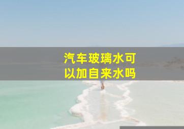 汽车玻璃水可以加自来水吗